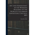 Art and Handicraft in the Woman's Building of the World's Columbian Exposition, Chicago, 1893