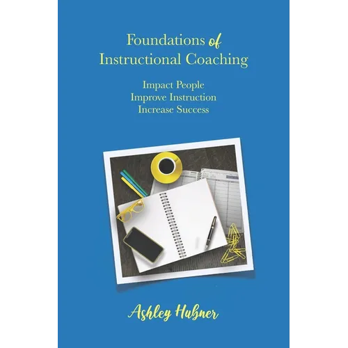 Foundations of Instructional Coaching: Impact People, Improve Instruction, Increase Success