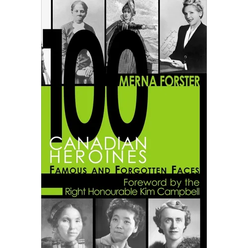 100 Canadian Heroines: Famous and Forgotten Faces