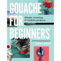 Gouache for Beginners: Simple, Stunning & Realistic Projects