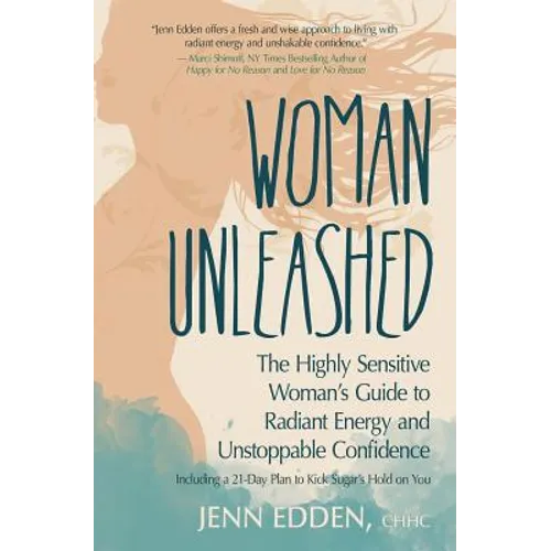Woman Unleashed: The Highly Sensitive Woman's Guide to Radiant Energy, Unstoppable Confidence, and a 21-Day Plan to Kick Sugar's Hold on You