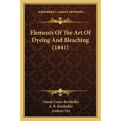 Elements Of The Art Of Dyeing And Bleaching (1841)