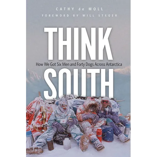 Think South: How We Got Six Men and Forty Dogs Across Antarctica