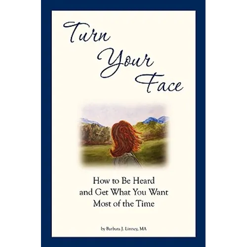 Turn Your Face: How to Be Heard and Get What You Want Most of the Time