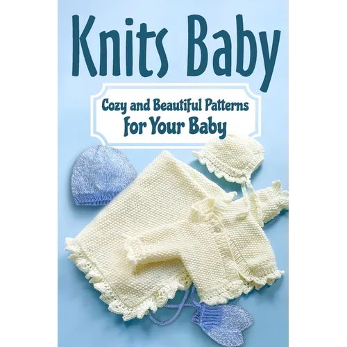 Knits Baby: Cozy and Beautiful Patterns for Your Baby: Knitting for Baby