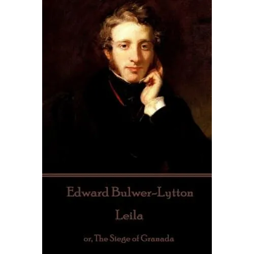 Edward Bulwer-Lytton - Leila: or, The Siege of Granada