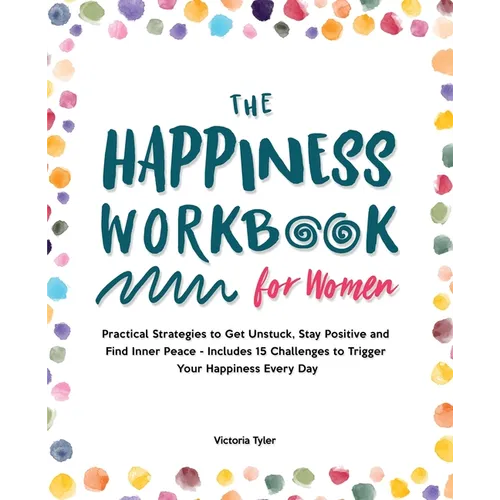 The Happiness Workbook for Women: Practical Strategies to Get Unstuck, Stay Positive and Find Inner Peace - Includes 15 Challenges to Trigger Your Hap