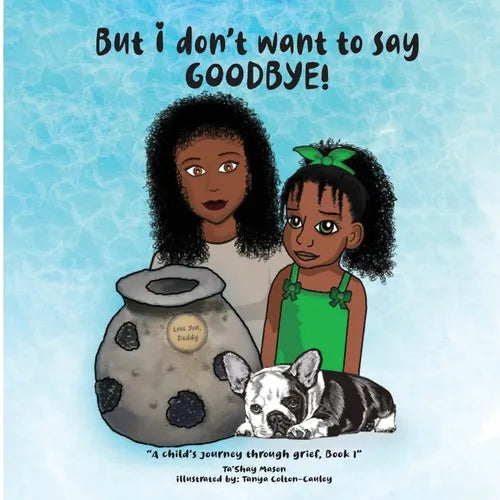 But i don't want to say GOODBYE!, A Child's Journey Through Grief, Book 1