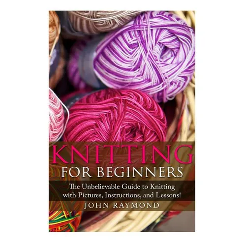 Knitting for Beginners: The Unbelievable Guide to Knitting with Pictures, Instructions, and Lessons! (Knitting, How to Knit, Knitting Patterns, Croche