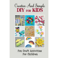 Creative And Simple Diy For Kids: Fun Craft Activities For Children