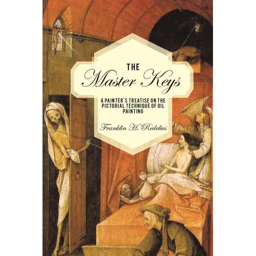 The Master Keys: A Painter's Treatise on the Pictorial Technique of Oil Painting