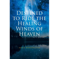 Destined to Ride the Healing Winds of Heaven: A Spiritual Journey