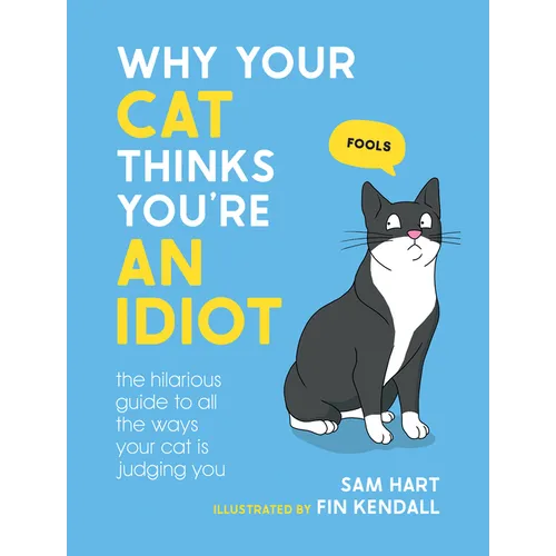 Why Your Cat Thinks You're an Idiot: The Hilarious Guide to All the Ways Your Cat Is Judging You