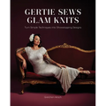 Gertie Sews Glam Knits: Turn Simple Techniques Into Showstopping Designs