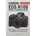 Canon EOS R100- Quick & Concise Guide: Modes, Shooting & Setting Processes (Photographer's Quick-Guide Series)
