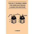 The Do It Yourself Series - The Home Electrician - A Guide For Amateurs