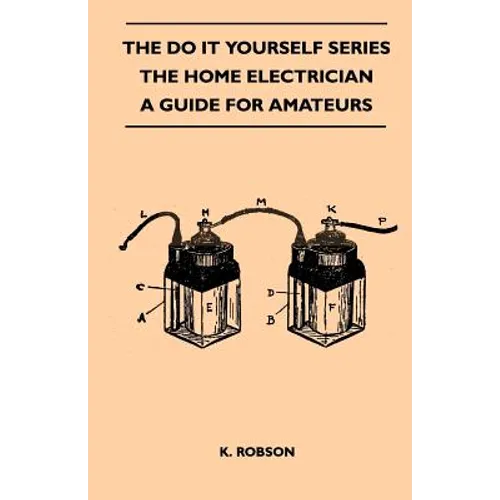 The Do It Yourself Series - The Home Electrician - A Guide For Amateurs