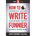 How to Write Funnier: Book Two of Your Serious Step-by-Step Blueprint for Creating Incredibly, Irresistibly, Successfully Hilarious Writing