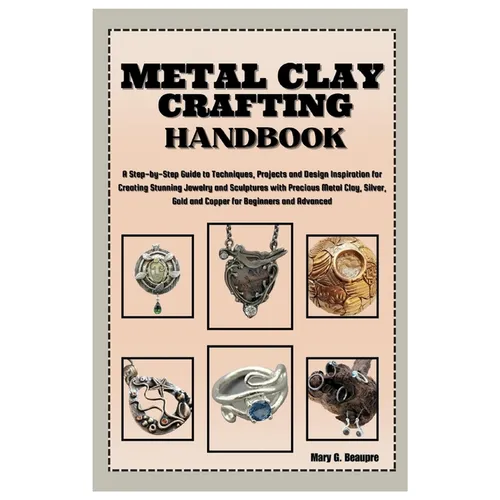 Metal Clay Crafting Handbook: Step-by-Step Guide to Techniques, Projects & Design Inspiration for Creating Stunning Jewelry & Sculptures with Precio
