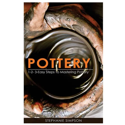 Pottery: 1-2-3-Easy Steps to Mastering Pottery