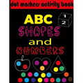 Dot markers activity book ABC, shapes & numbers: creative activity and coloring book, dot markers activities for kids.