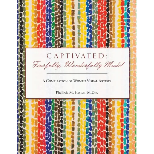 Captivated: Fearfully, Wonderfully Made!: A Compliation of Women Visual Artists