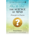 How to Use the Science of Mind: Principle in Practice