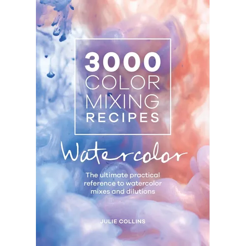 3000 Color Mixing Recipes: Watercolor: The Ultimate Practical Reference to Watercolor Mixes and Dilutions