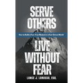 Serve Others. Live Without Fear.: How to Build a Fear-Free Mindset in a Fear-Driven World