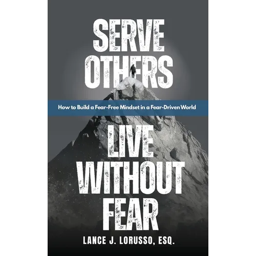 Serve Others. Live Without Fear.: How to Build a Fear-Free Mindset in a Fear-Driven World