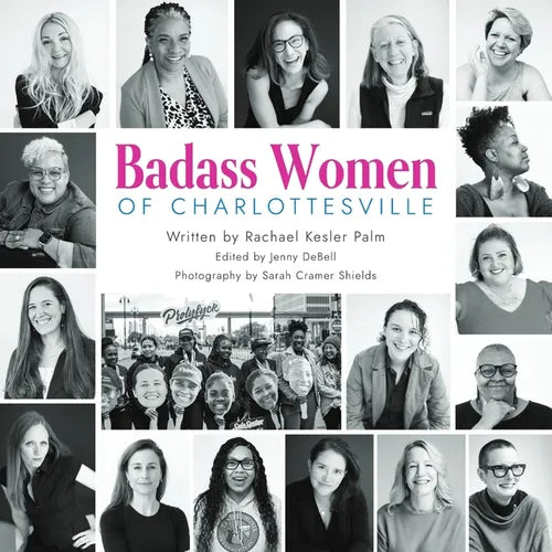 Badass Women of Charlottesville: Inspiring Stories of Powerful Women Changing the World, Starting in the City of Charlottesville