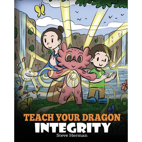 Teach Your Dragon Integrity: A Story About Integrity, Honesty, Honor and Positive Moral Behaviors