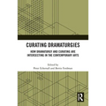 Curating Dramaturgies: How Dramaturgy and Curating Are Intersecting in the Contemporary Arts