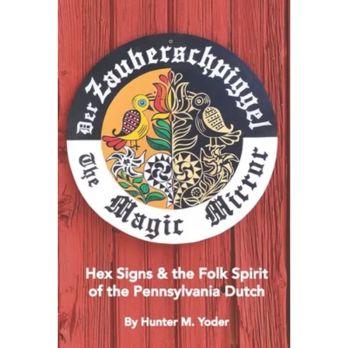 Der Zauberschpiggel, The Magic Mirror: Hex Signs and the Folk Spirit of the Pennsylvania Dutch