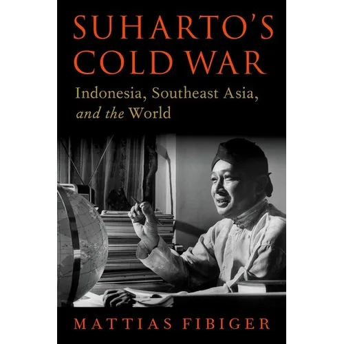 Suharto's Cold War: Indonesia, Southeast Asia, and the World