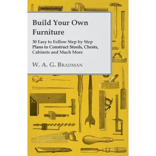 Build Your Own Furniture - 30 Easy to Follow Step by Step Plans to Construct Stools, Chests, Cabinets and Much More