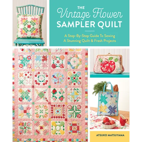 The Vintage Flower Sampler Quilt: A Step-By-Step Guide to Sewing a Stunning Quilt & Fresh Projects