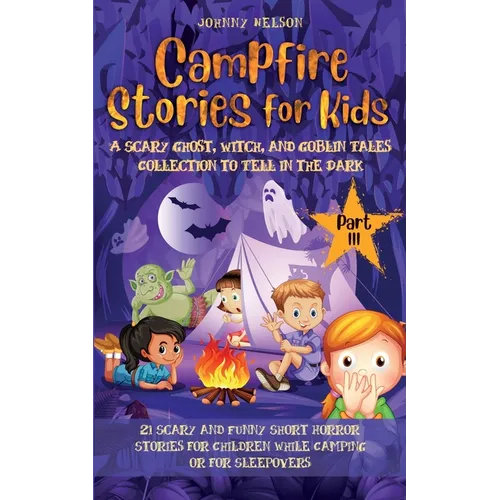 Campfire Stories for Kids Part III: 21 Scary and Funny Short Horror Stories for Children while Camping or for Sleepovers