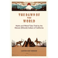 The Dawn of the World: Myths and Weird Tales Told by the Mewan [Miwok] Indians of California
