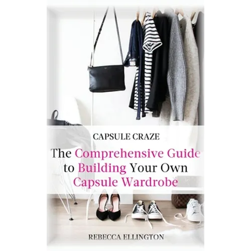 Capsule Craze: The Comprehensive Guide to Building Your Own Capsule Wardrobe