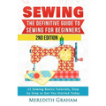 Sewing: The Definitive Guide to Sewing for Beginners - Newbies Check This Out - 11 Sewing Basics Tutorials, Step by Step to Ge