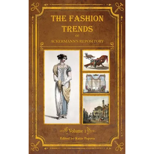 The Fashion Trends of Ackermann's Repository of Arts, Literature, Commerce, Etc.: With Additional Pictorial Reference to All Other Plates Issued 1809-