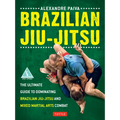 Brazilian Jiu-Jitsu: The Ultimate Guide to Dominating Brazilian Jiu-Jitsu and Mixed Martial Arts Combat