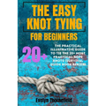 The Easy Knot Tying for Beginners: The Practical Illustrative Guide to Tie the 25+ Most Practical Rope Knots (Survival Guide book Series)