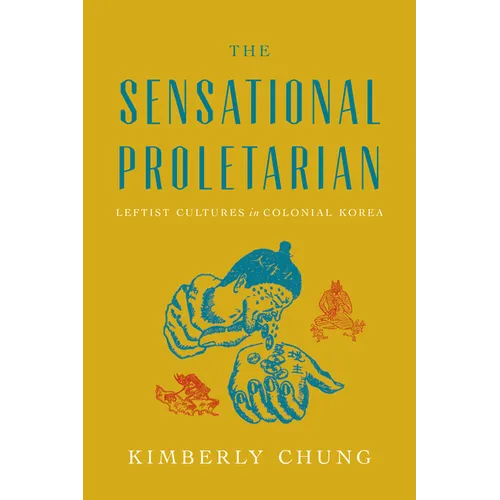 The Sensational Proletarian: Leftist Cultures in Colonial Korea