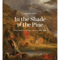 In the Shade of the Pine: Artists, Writers, and Trees in America, 1825-1876