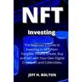 NFT Investing: The Beginner's Guide to Investing in NFT (Non-Fungible Token). Create, Buy and Sell with Your Own Digital Crypto-Art and Collectibles