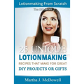 Lotion Making From Scratch: 25 Unique Lotionmaking Recipes That Make For Great DIY Projects Or Gifts