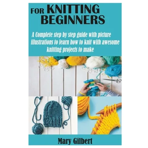 Knitting for Beginners: A Complete step by step guide with picture illustrations to learn how to knit with awesome knitting projects to make