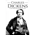 Charles Dickens: A Life From Beginning to End